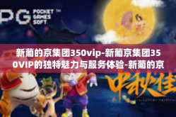 新葡的京集团350vip-新葡京集团350VIP的独特魅力与服务体验-新葡的京集团350vip