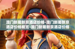澳门新葡新京酒店价格-澳门新葡新京酒店价格概览-澳门新葡新京酒店价格