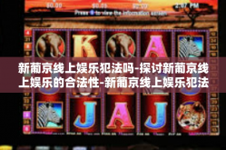 新葡京线上娱乐犯法吗-探讨新葡京线上娱乐的合法性-新葡京线上娱乐犯法吗