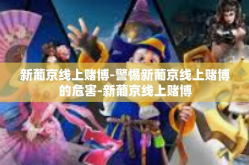 新葡京线上赌博-警惕新葡京线上赌博的危害-新葡京线上赌博