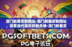 澳门新葡京新网址-澳门新葡京新网址，探索现代娱乐的新天地-澳门新葡京新网址
