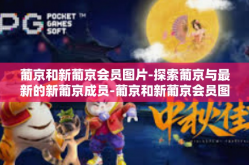 葡京和新葡京会员图片-探索葡京与最新的新葡京成员-葡京和新葡京会员图片