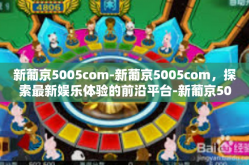 新葡京5005com-新葡京5005com，探索最新娱乐体验的前沿平台-新葡京5005com
