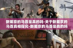 新葡京的马首是真的吗-关于新葡京的马首真相探究-新葡京的马首是真的吗