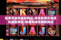 新葡京赌场最新网址-探索新葡京赌场的最新网址-新葡京赌场最新网址