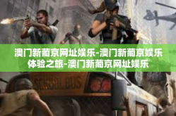 澳门新葡京网址娱乐-澳门新葡京娱乐体验之旅-澳门新葡京网址娱乐