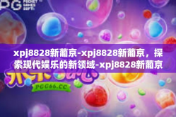 xpj8828新葡京-xpj8828新葡京，探索现代娱乐的新领域-xpj8828新葡京