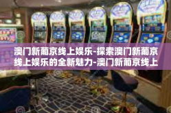 澳门新葡京线上娱乐-探索澳门新葡京线上娱乐的全新魅力-澳门新葡京线上娱乐