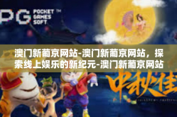 澳门新葡京网站-澳门新葡京网站，探索线上娱乐的新纪元-澳门新葡京网站