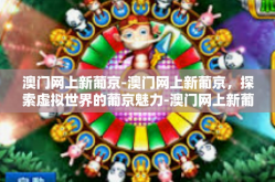 澳门网上新葡京-澳门网上新葡京，探索虚拟世界的葡京魅力-澳门网上新葡京