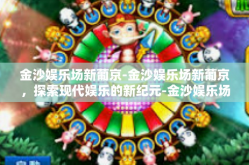 金沙娱乐场新葡京-金沙娱乐场新葡京，探索现代娱乐的新纪元-金沙娱乐场新葡京