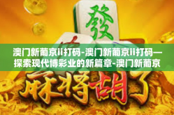 澳门新葡京ii打码-澳门新葡京ii打码—探索现代博彩业的新篇章-澳门新葡京ii打码