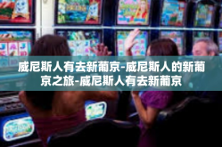 威尼斯人有去新葡京-威尼斯人的新葡京之旅-威尼斯人有去新葡京