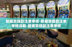 新葡京提款注单审核-新葡京提款注单审核详解-新葡京提款注单审核