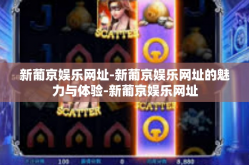 新葡京娱乐网址-新葡京娱乐网址的魅力与体验-新葡京娱乐网址