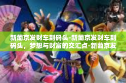新葡京发财车到码头-新葡京发财车到码头，梦想与财富的交汇点-新葡京发财车到码头