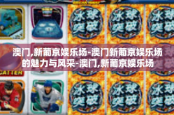 澳门,新葡京娱乐场-澳门新葡京娱乐场的魅力与风采-澳门,新葡京娱乐场