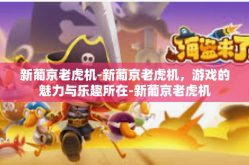 新葡京老虎机-新葡京老虎机，游戏的魅力与乐趣所在-新葡京老虎机