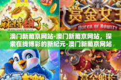 澳门新葡京网站-澳门新葡京网站，探索在线博彩的新纪元-澳门新葡京网站
