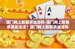 澳门网上新葡京违法吗-澳门网上新葡京是否违法？澳门网上新葡京违法吗