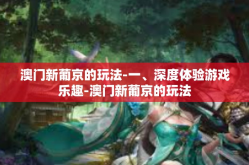 澳门新葡京的玩法-一、深度体验游戏乐趣-澳门新葡京的玩法
