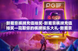 新葡京棋牌充值抽奖-新葡京棋牌充值抽奖—赢取你的棋牌娱乐大礼-新葡京棋牌充值抽奖