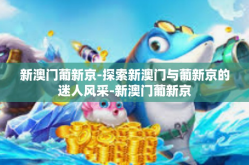 新澳门葡新京-探索新澳门与葡新京的迷人风采-新澳门葡新京