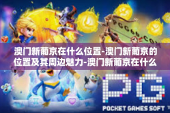 澳门新葡京在什么位置-澳门新葡京的位置及其周边魅力-澳门新葡京在什么位置