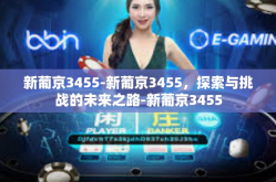 新葡京3455-新葡京3455，探索与挑战的未来之路-新葡京3455