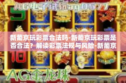 新葡京玩彩票合法吗-新葡京玩彩票是否合法？解读彩票法规与风险-新葡京玩彩票合法吗