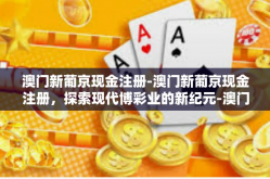 澳门新葡京现金注册-澳门新葡京现金注册，探索现代博彩业的新纪元-澳门新葡京现金注册