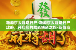 新葡京大赌坊开户-新葡京大赌坊开户攻略，开启您的精彩博彩之旅-新葡京大赌坊开户
