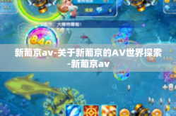 新葡京av-关于新葡京的AV世界探索-新葡京av