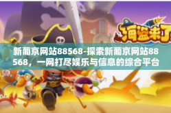新葡京网站88568-探索新葡京网站88568，一网打尽娱乐与信息的综合平台-新葡京网站88568