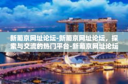 新葡京网址论坛-新葡京网址论坛，探索与交流的热门平台-新葡京网址论坛