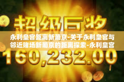 永利皇宫距离新葡京-关于永利皇宫与邻近赌场新葡京的距离探索-永利皇宫距离新葡京