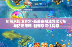新葡京投注异常-新葡京投注异常分析与防范策略-新葡京投注异常