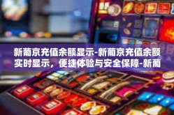 新葡京充值余额显示-新葡京充值余额实时显示，便捷体验与安全保障-新葡京充值余额显示