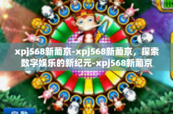 xpj568新葡京-xpj568新葡京，探索数字娱乐的新纪元-xpj568新葡京