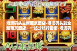 港澳码头去新葡京酒店-港澳码头到全新葡京酒店，一站式旅行指南-港澳码头去新葡京酒店