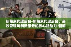 新葡京代理后台-新葡京代理后台，高效管理与创新服务的核心驱动力-新葡京代理后台