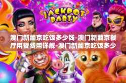 澳门新葡京吃饭多少钱-澳门新葡京餐厅用餐费用详解-澳门新葡京吃饭多少钱