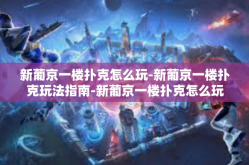 新葡京一楼扑克怎么玩-新葡京一楼扑克玩法指南-新葡京一楼扑克怎么玩