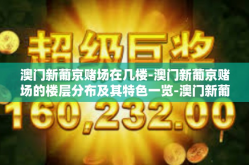 澳门新葡京赌场在几楼-澳门新葡京赌场的楼层分布及其特色一览-澳门新葡京赌场在几楼