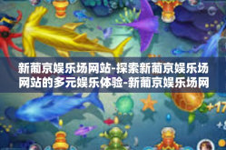 新葡京娱乐场网站-探索新葡京娱乐场网站的多元娱乐体验-新葡京娱乐场网站