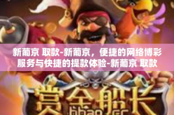 新葡京 取款-新葡京，便捷的网络博彩服务与快捷的提款体验-新葡京 取款