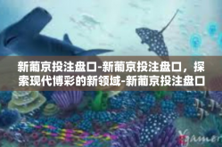 新葡京投注盘口-新葡京投注盘口，探索现代博彩的新领域-新葡京投注盘口