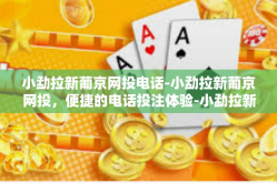 小勐拉新葡京网投电话-小勐拉新葡京网投，便捷的电话投注体验-小勐拉新葡京网投电话