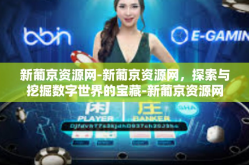 新葡京资源网-新葡京资源网，探索与挖掘数字世界的宝藏-新葡京资源网