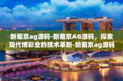 新葡京ag源码-新葡京AG源码，探索现代博彩业的技术革新-新葡京ag源码